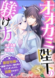 オオカミ陛下の躾け方 悪役令嬢は破滅フラグと一夜を共にしてしまったけど、溺愛させます！ コミック版（分冊版）　【第5話】