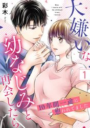 大嫌いな幼なじみと再会したら～10年間一途に想われてました～