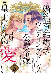 元婚約者の結婚式にウェディングドレスで参列した公爵令嬢は元皇子様に溺愛される 5巻