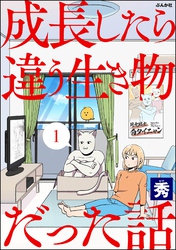 成長したら違う生き物だった話（分冊版）　【第1話】