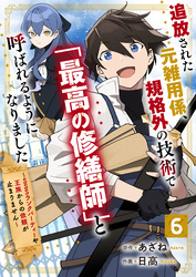 【期間限定　無料お試し版】追放された元雑用係、規格外の技術で「最高の修繕師」と呼ばれるようになりました～SSSランクパーティーや王族からの依頼が止まりません～【分冊版】6巻