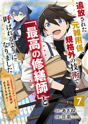 【期間限定　無料お試し版】追放された元雑用係、規格外の技術で「最高の修繕師」と呼ばれるようになりました～SSSランクパーティーや王族からの依頼が止まりません～【分冊版】7巻