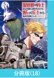 異世界の戦士として国に招かれたけど、断って兵士から始める事にした 【分冊版】（18）