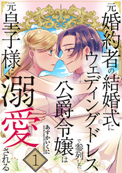 元婚約者の結婚式にウェディングドレスで参列した公爵令嬢は元皇子様に溺愛される【合本版】 1巻