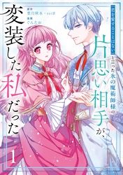 「君を愛することはない」と言った氷の魔術師様の片思い相手が、変装した私だった（コミック）