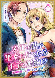 【期間限定　無料お試し版】メイドの私が聖女になったら王子と婚約！？～花嫁候補って聞いてないです～ 1