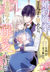 婚約破棄された王太子を慰めたら、業務命令のふりした溺愛が始まりました。 （1）