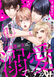 【期間限定　無料お試し版】過保護の次は、溺愛ですか！？～御曹司の義兄弟たちに奪い合われてます～1