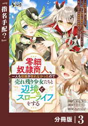 零細奴隷商人、一人も奴隷が売れなかったので売れ残り少女たちと辺境でスローライフをする～毎日優しく接していたら、いつの間にか勝手に魔物を狩るようになってきた。え、この子たち最強種の魔族だったの？～【分冊版】（ノヴァコミックス）３