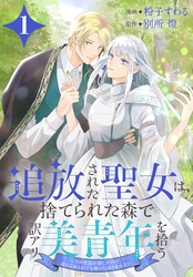 【期間限定　無料お試し版】追放された聖女は、捨てられた森で訳アリ美青年を拾う～今の生活が楽しいので、迎えに来られても帰りたくありません！～【おまけ描き下ろし付き】　1巻