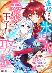 【期間限定　無料お試し版】追放された氷の聖女は暴炎の王子に娶られる～旦那様に寵愛されて、今度こそ居場所をみつけます！～1